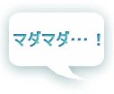 マダマダ…!