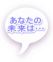 あなたの 未来は… 