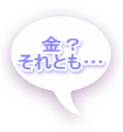 金？ それとも… 